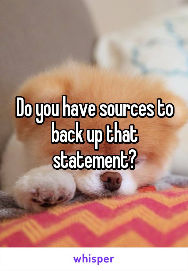 Do you have sources to back up that statement?