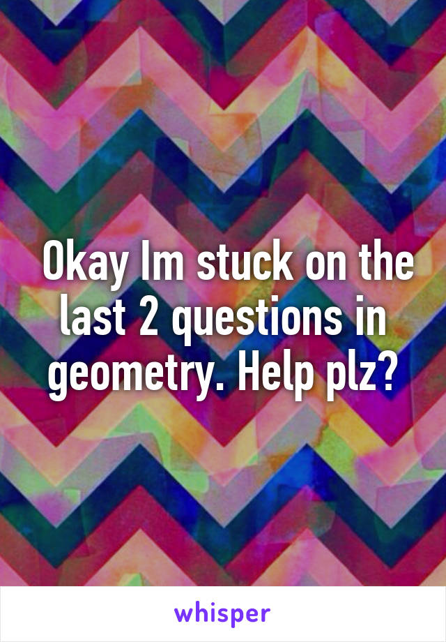  Okay Im stuck on the last 2 questions in geometry. Help plz?