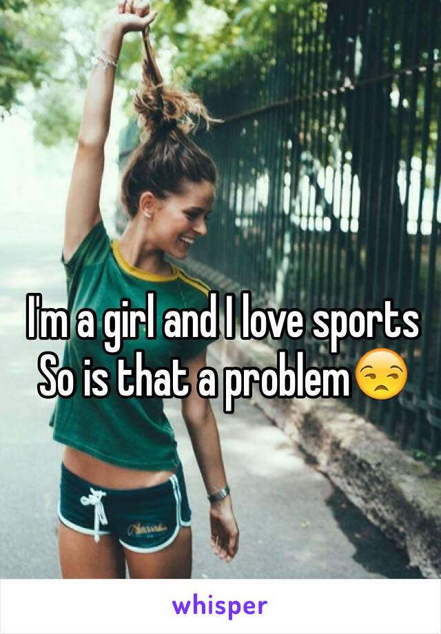 I'm a girl and I love sports
So is that a problem😒