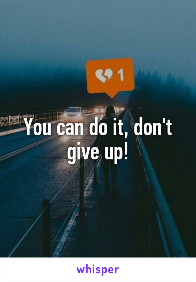 You can do it, don't give up!