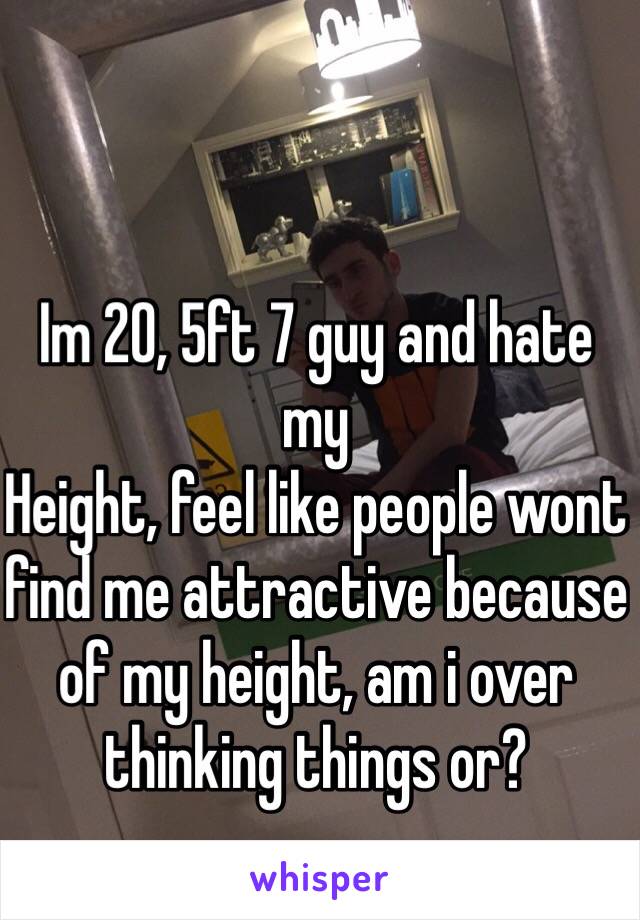 Im 20, 5ft 7 guy and hate my
Height, feel like people wont find me attractive because of my height, am i over thinking things or?
