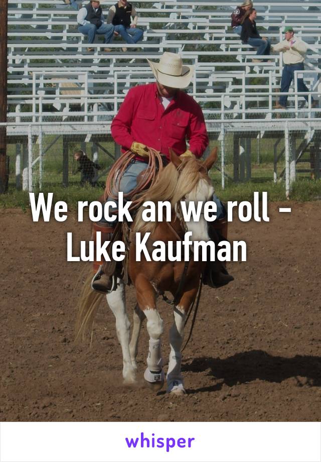 We rock an we roll - Luke Kaufman 