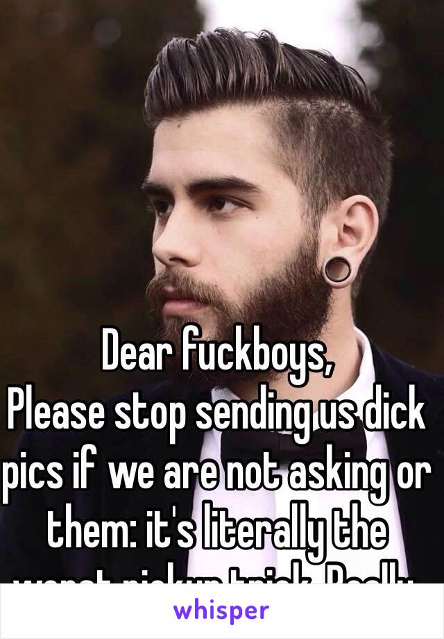 Dear fuckboys,
Please stop sending us dick  pics if we are not asking or them: it's literally the worst pickup trick. Really.