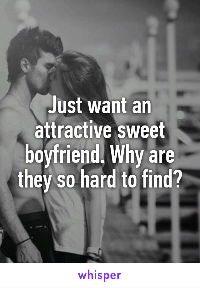 Just want an attractive sweet boyfriend. Why are they so hard to find?