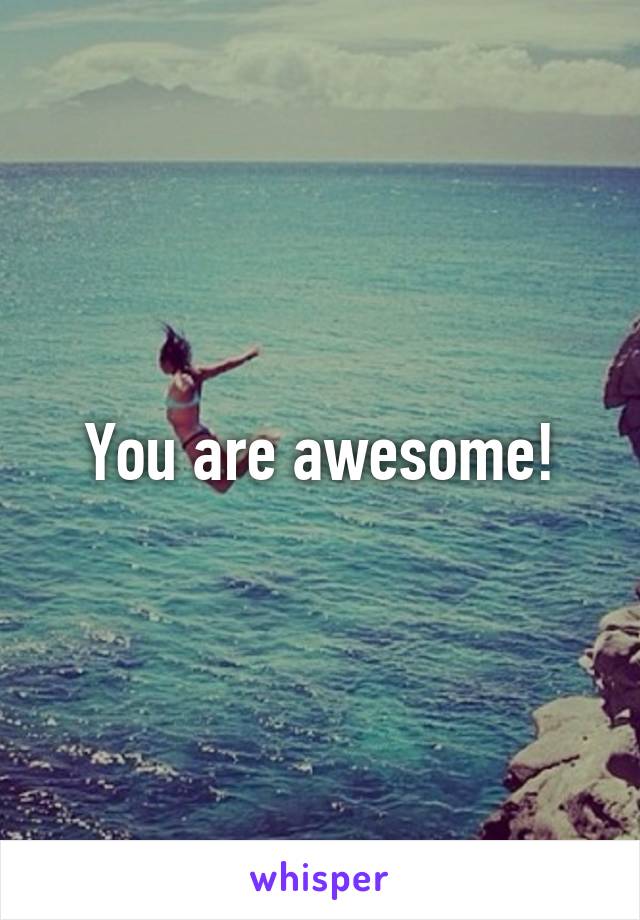 You are awesome!