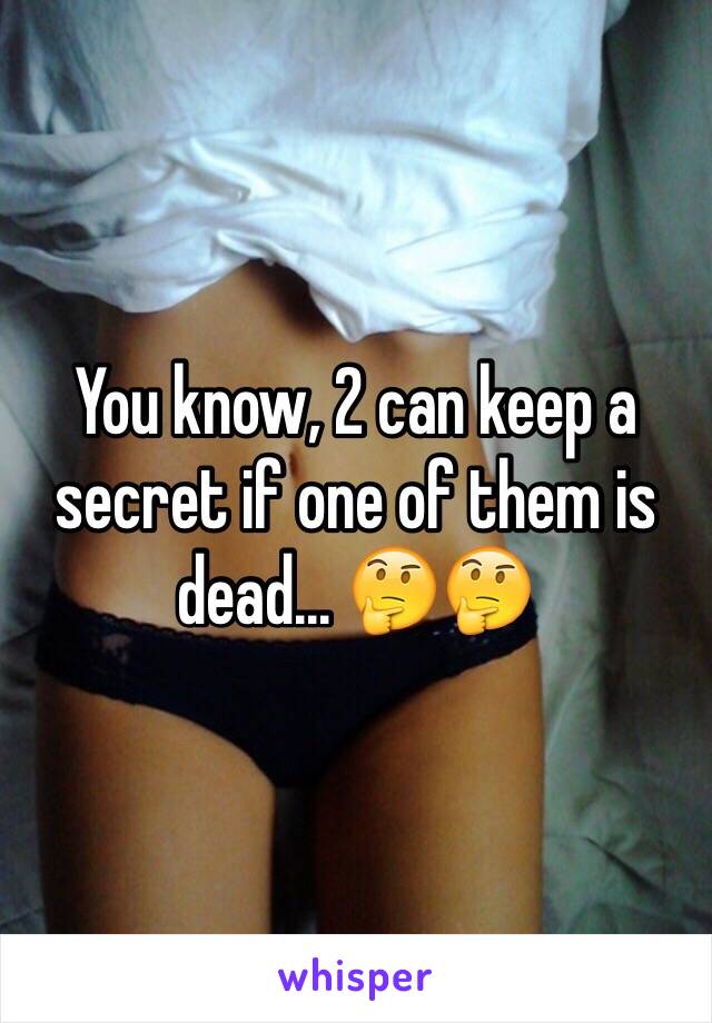 You know, 2 can keep a secret if one of them is dead... 🤔🤔