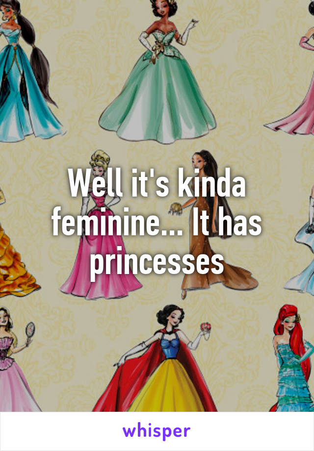Well it's kinda feminine... It has princesses