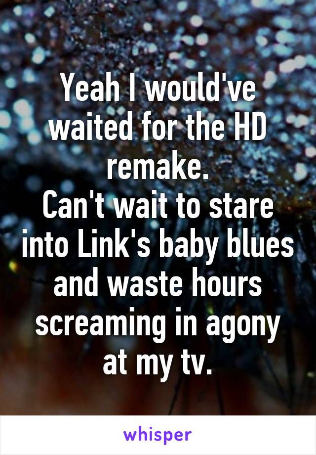 Yeah I would've waited for the HD remake.
Can't wait to stare into Link's baby blues and waste hours screaming in agony at my tv.