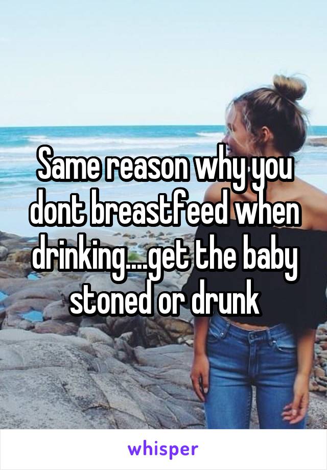 Same reason why you dont breastfeed when drinking....get the baby stoned or drunk