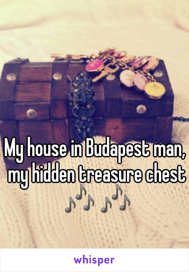 My house in Budapest man, my hidden treasure chest 🎶 🎶