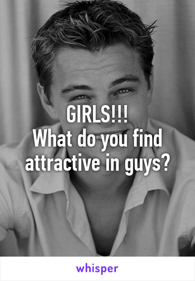 GIRLS!!!
What do you find attractive in guys?