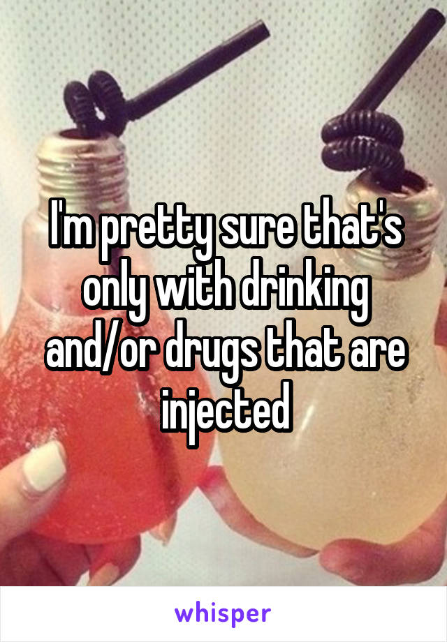 I'm pretty sure that's only with drinking and/or drugs that are injected