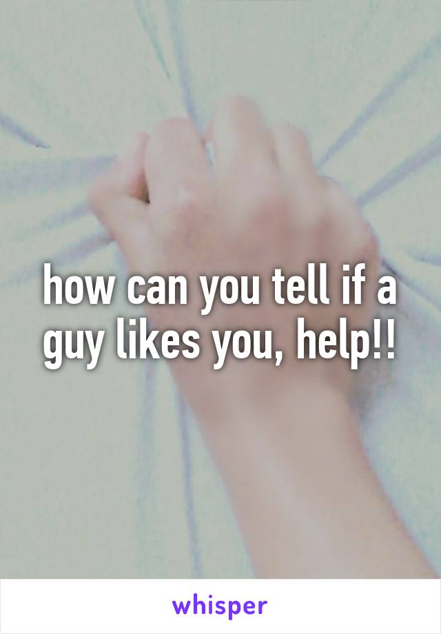 how can you tell if a guy likes you, help!!