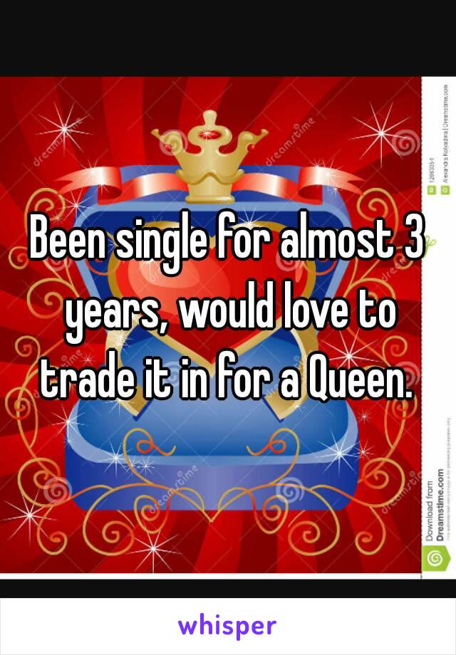 Been single for almost 3 years, would love to trade it in for a Queen. 