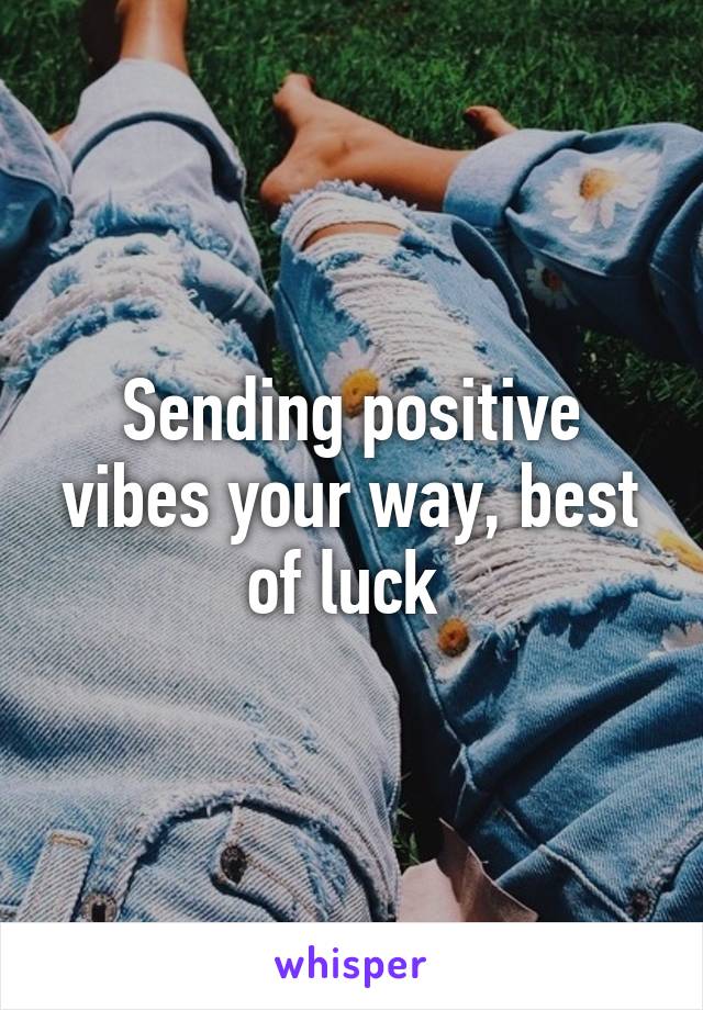 Sending positive vibes your way, best of luck 