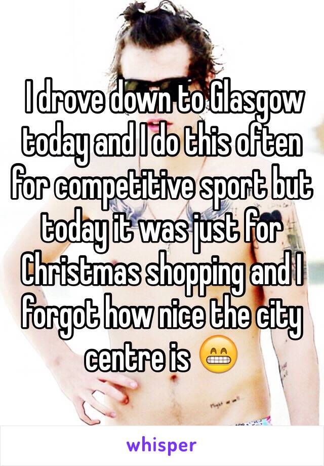  I drove down to Glasgow today and I do this often for competitive sport but today it was just for Christmas shopping and I forgot how nice the city centre is 😁