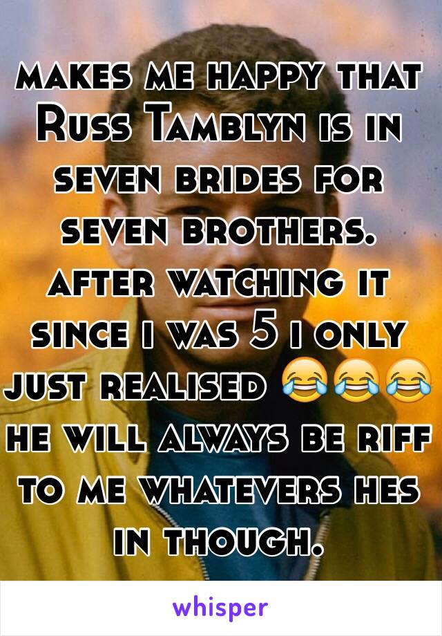 makes me happy that Russ Tamblyn is in seven brides for seven brothers. 
after watching it since i was 5 i only just realised 😂😂😂
he will always be riff to me whatevers hes in though. 