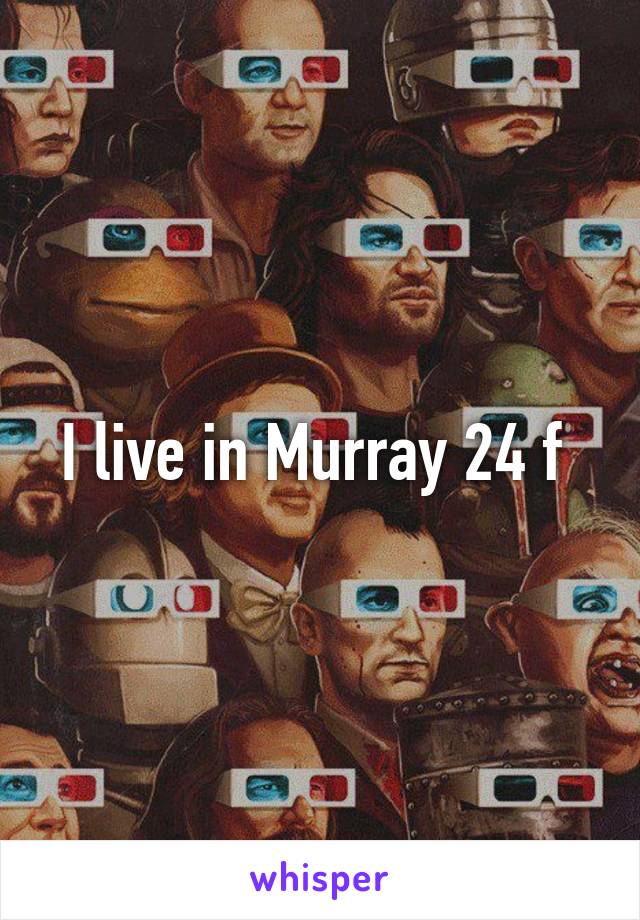 I live in Murray 24 f 