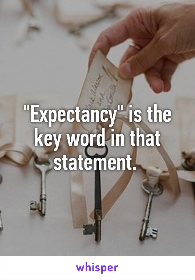 "Expectancy" is the key word in that statement. 