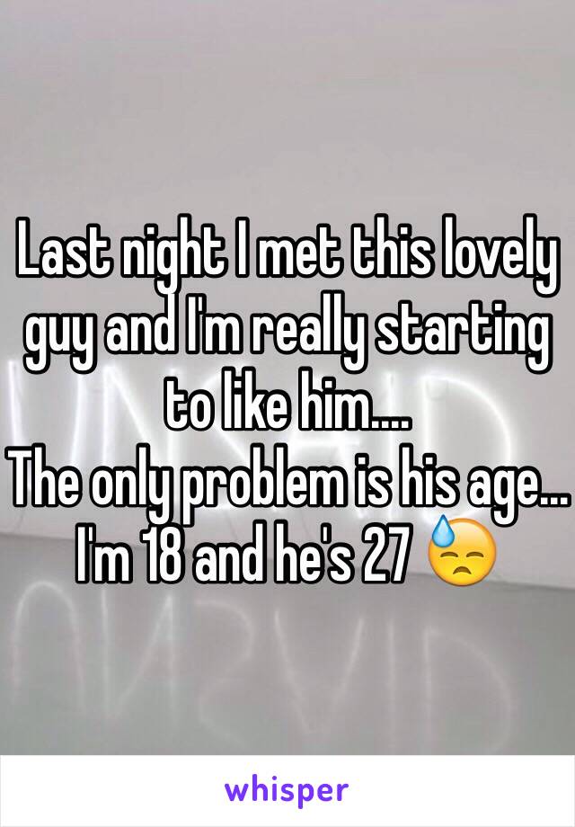 Last night I met this lovely guy and I'm really starting to like him....
The only problem is his age... I'm 18 and he's 27 😓