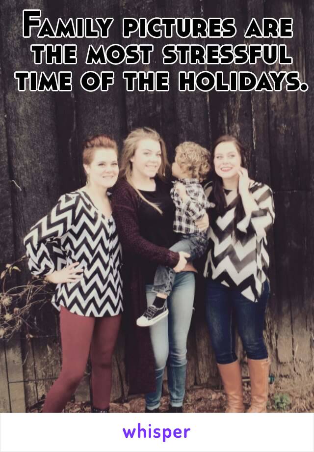 Family pictures are the most stressful time of the holidays.