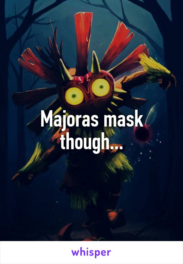 Majoras mask though...