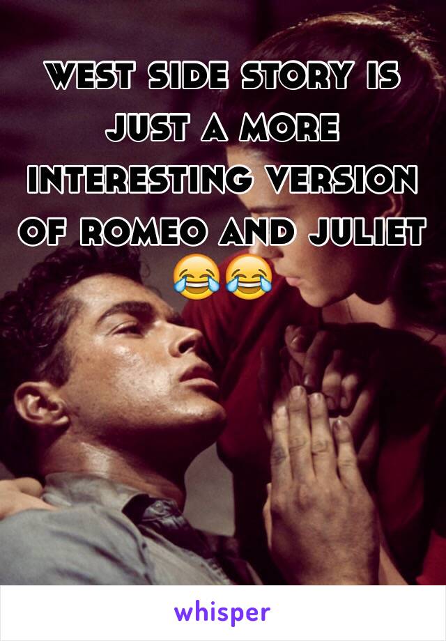 west side story is just a more interesting version of romeo and juliet 😂😂