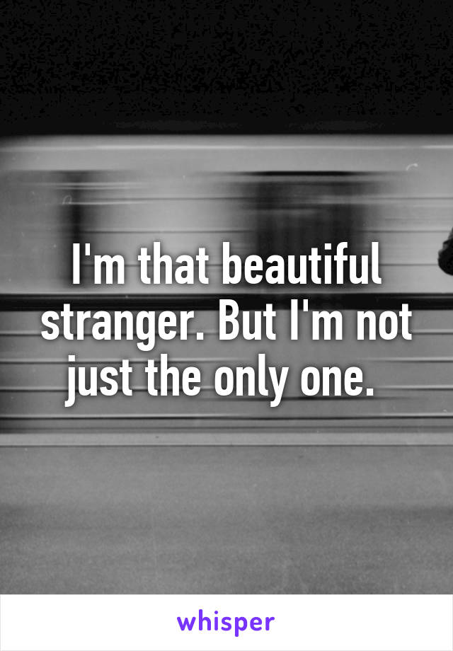 I'm that beautiful stranger. But I'm not just the only one. 