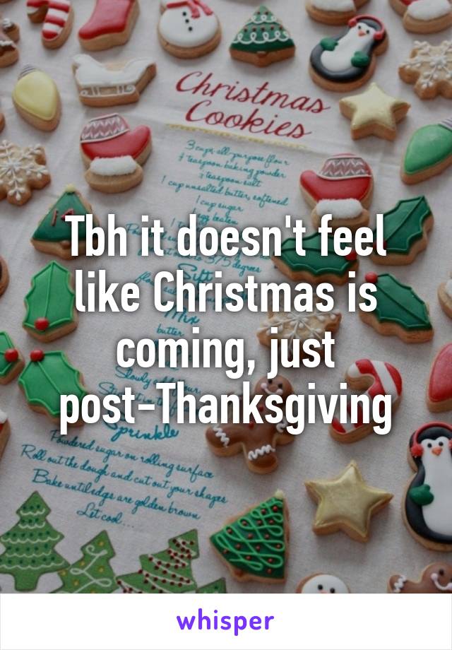 Tbh it doesn't feel like Christmas is coming, just post-Thanksgiving