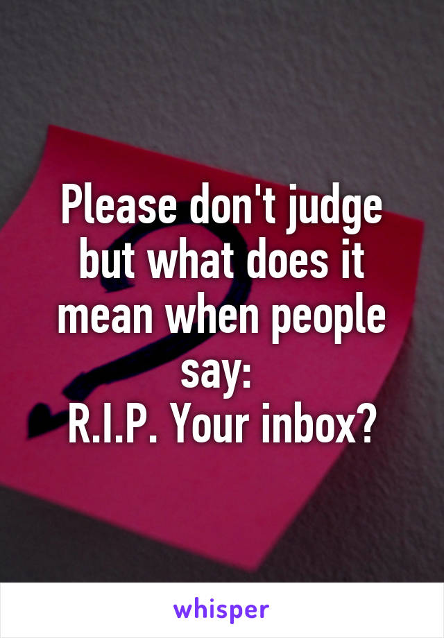 Please don't judge but what does it mean when people say: 
R.I.P. Your inbox?