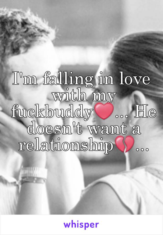 I'm falling in love with my fuckbuddy❤... He doesn't want a relationship💔...