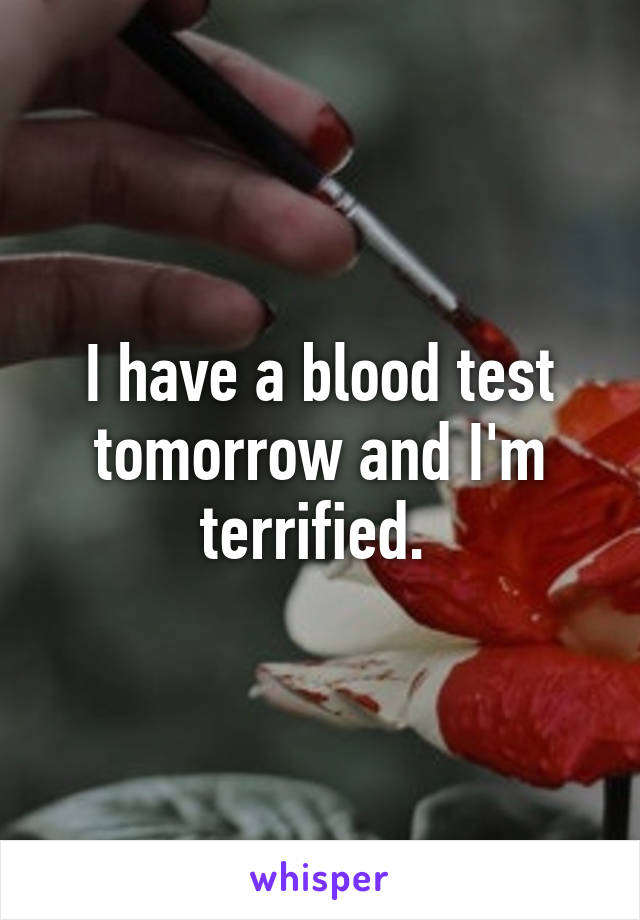 I have a blood test tomorrow and I'm terrified. 