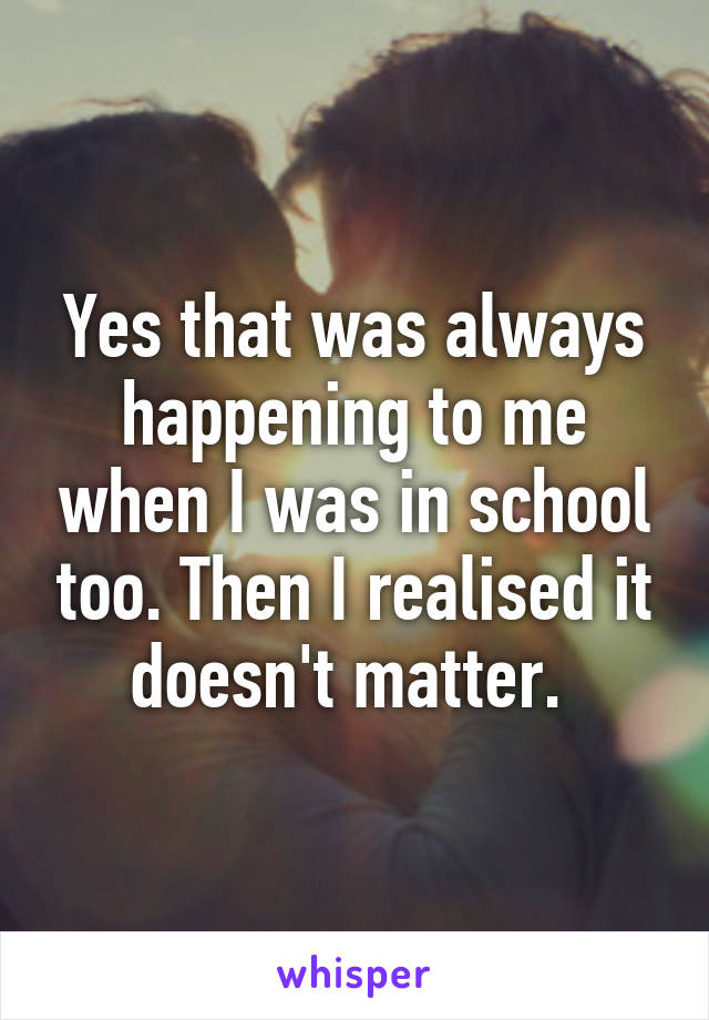 Yes that was always happening to me when I was in school too. Then I realised it doesn't matter. 