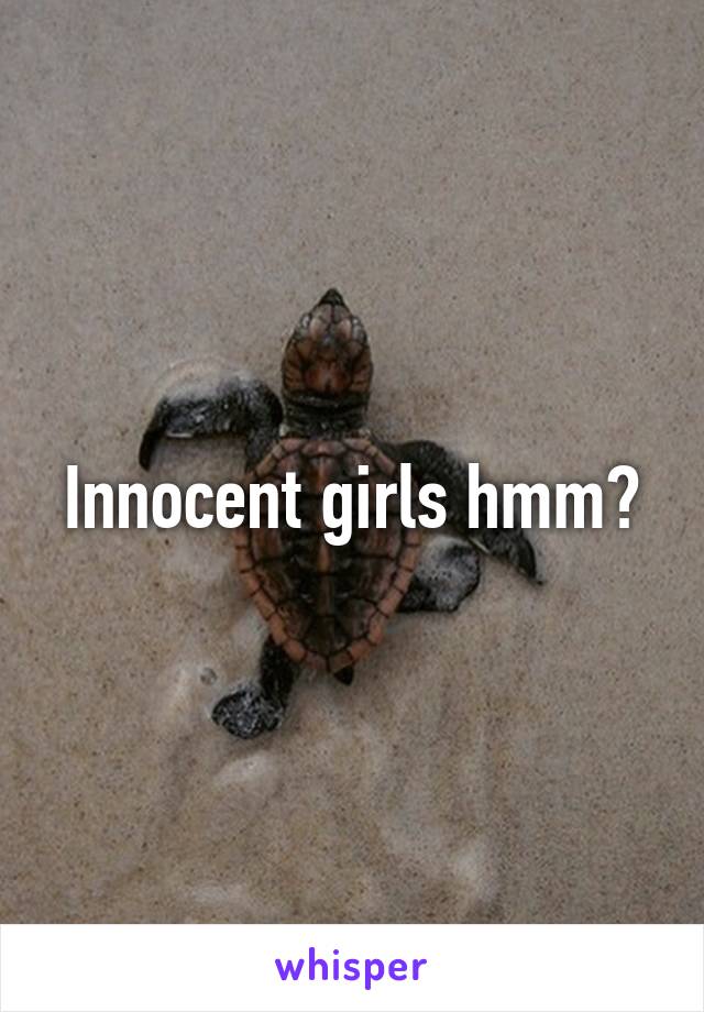 Innocent girls hmm?