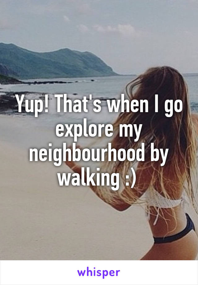 Yup! That's when I go explore my neighbourhood by walking :) 