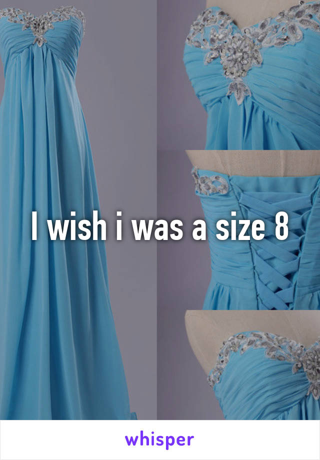 I wish i was a size 8