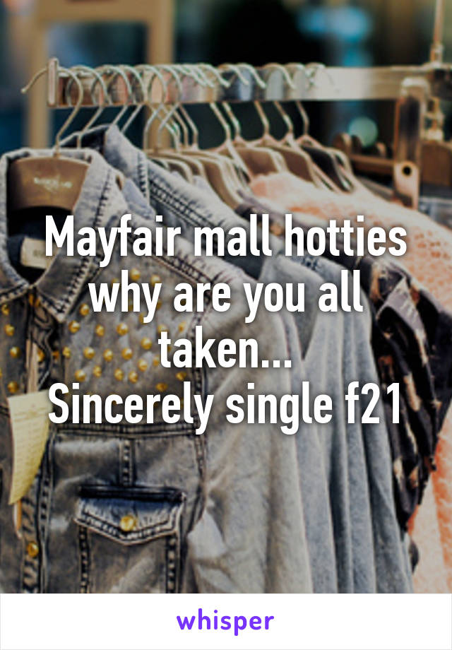 Mayfair mall hotties why are you all taken...
Sincerely single f21