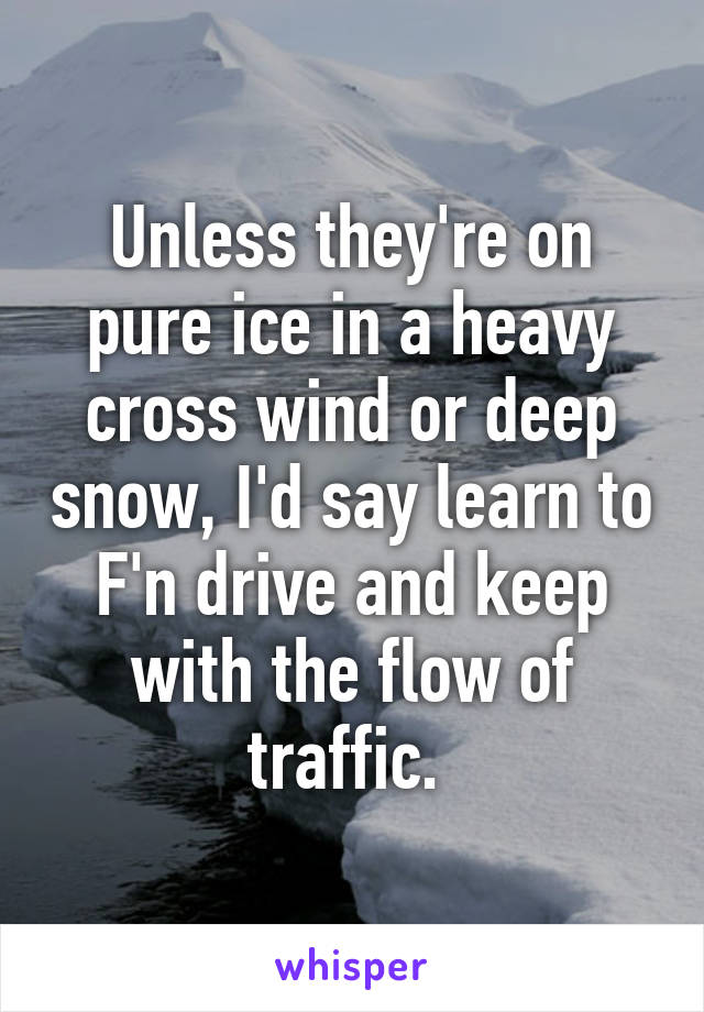 Unless they're on pure ice in a heavy cross wind or deep snow, I'd say learn to F'n drive and keep with the flow of traffic. 