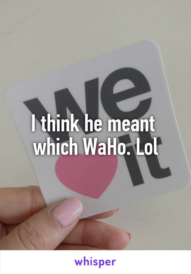 I think he meant 
which WaHo. Lol