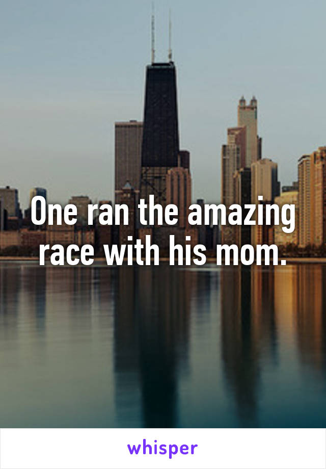 One ran the amazing race with his mom.