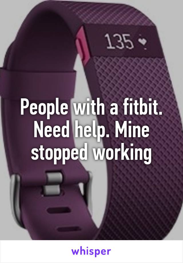 People with a fitbit. Need help. Mine stopped working