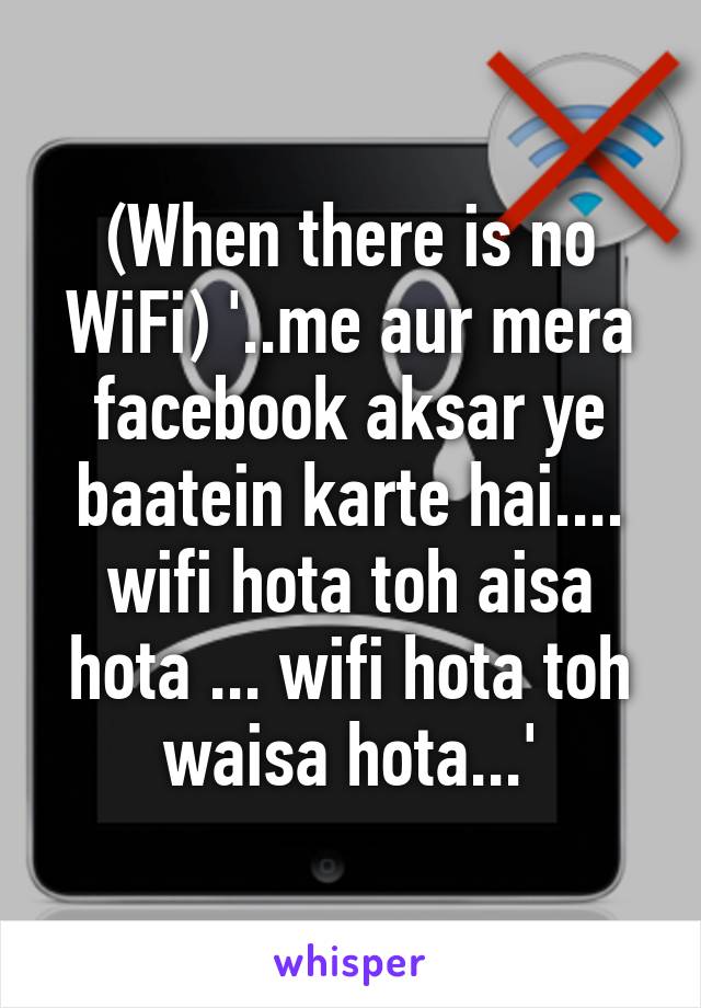 (When there is no WiFi) '..me aur mera facebook aksar ye baatein karte hai.... wifi hota toh aisa hota ... wifi hota toh waisa hota...'