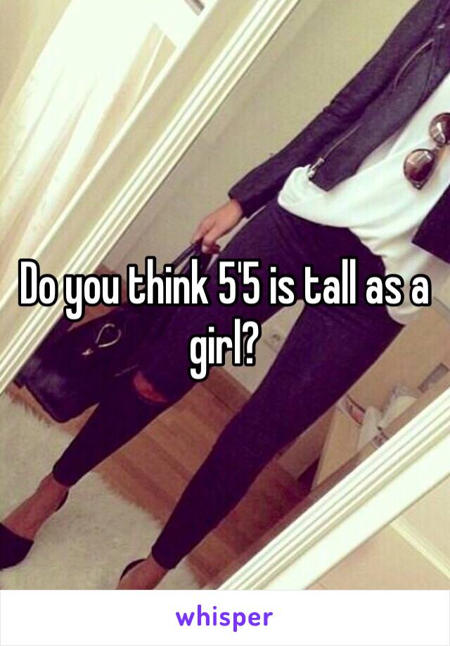 Do you think 5'5 is tall as a girl?