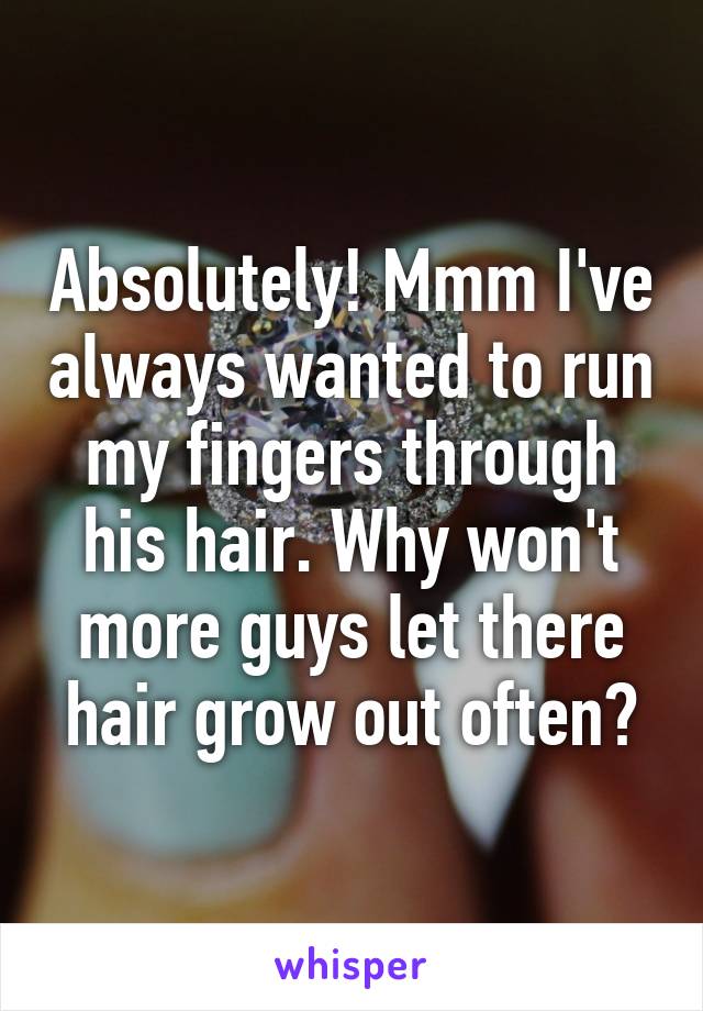 Absolutely! Mmm I've always wanted to run my fingers through his hair. Why won't more guys let there hair grow out often?