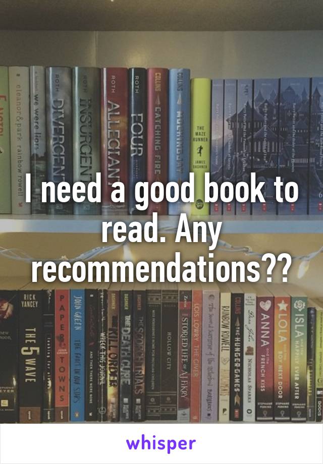 I need a good book to read. Any recommendations??