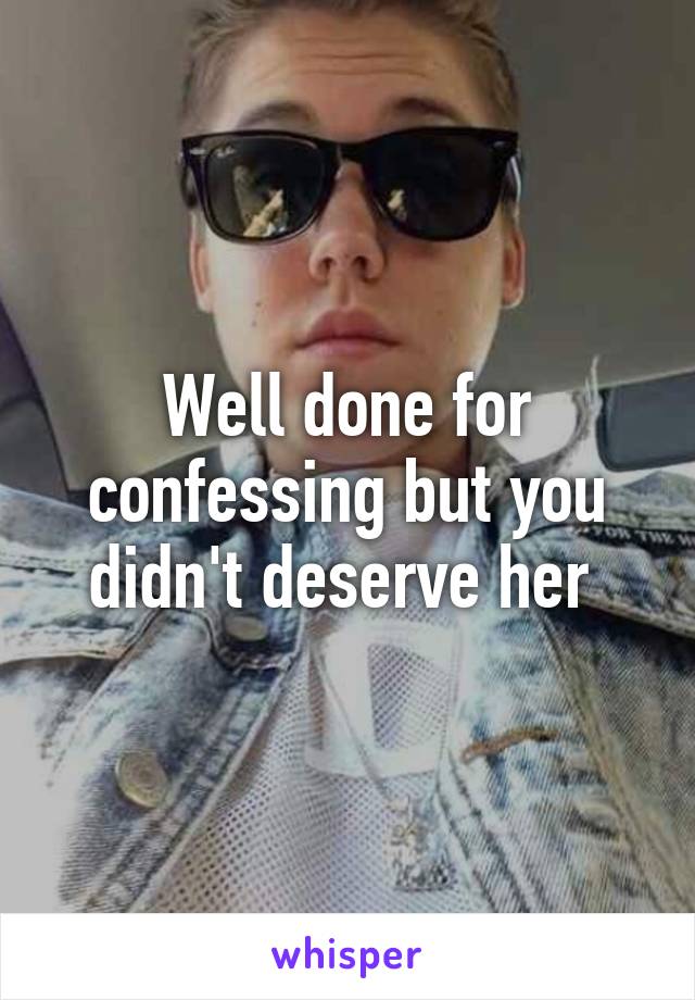 Well done for confessing but you didn't deserve her 