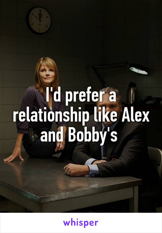 I'd prefer a relationship like Alex and Bobby's 