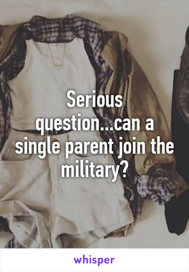 Serious question...can a single parent join the military?