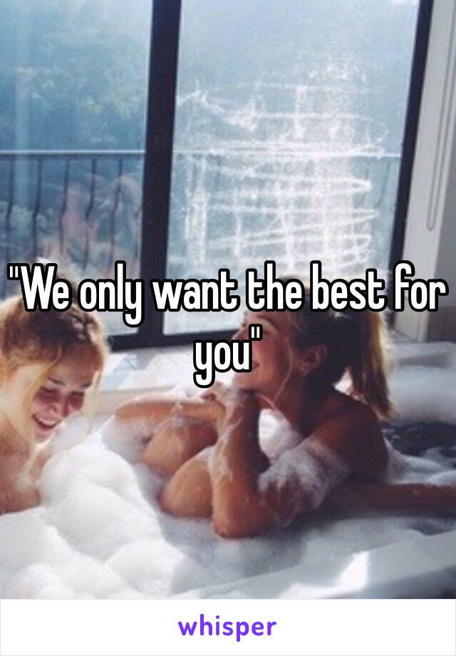 "We only want the best for you"