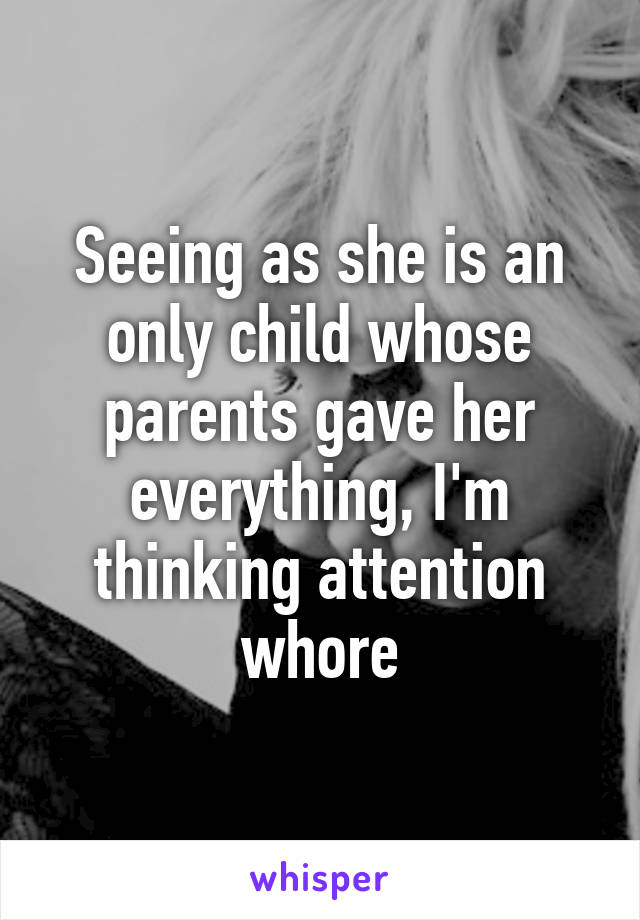 Seeing as she is an only child whose parents gave her everything, I'm thinking attention whore